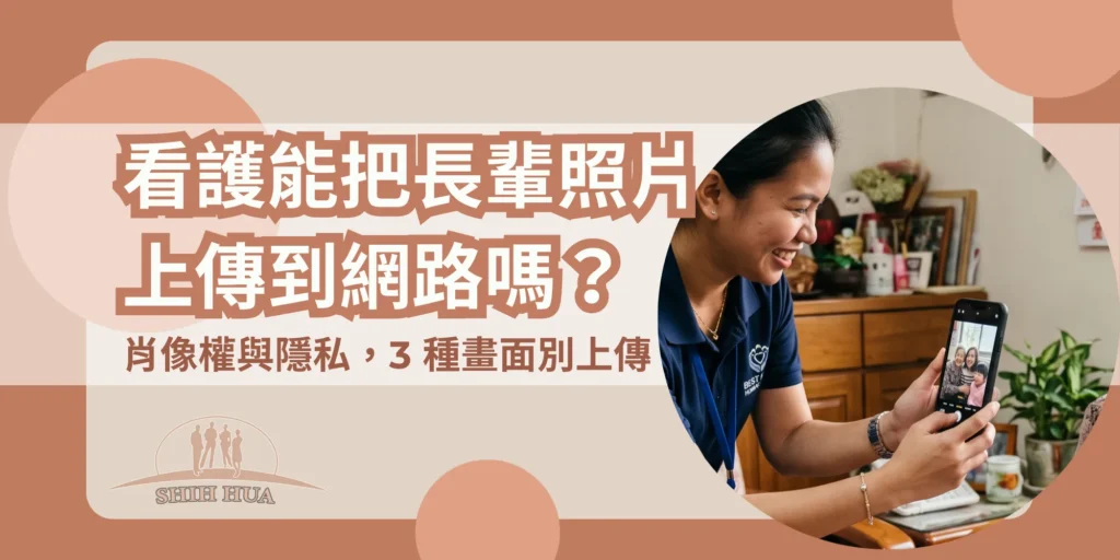 看護能把長輩照片上傳到網路嗎？肖像權與隱私，3種畫面別上傳｜世華外勞Lucky姐