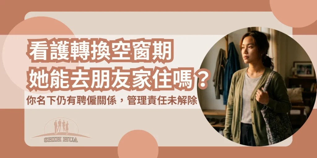 看護轉換空窗期，她能去朋友家住嗎？你名下仍有聘僱關係，管理責任未解除——世華外勞封面banner